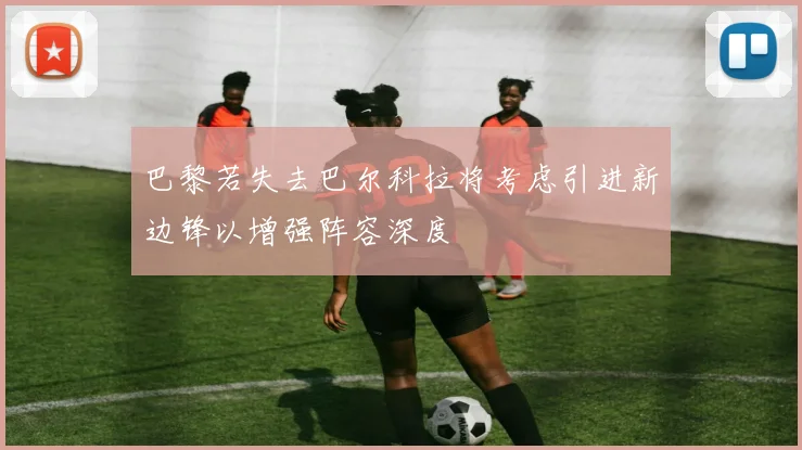 巴黎若失去巴尔科拉将考虑引进新边锋以增强阵容深度