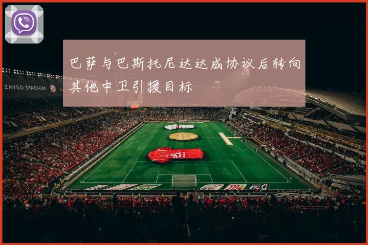 巴萨与巴斯托尼达达成协议后转向其他中卫引援目标