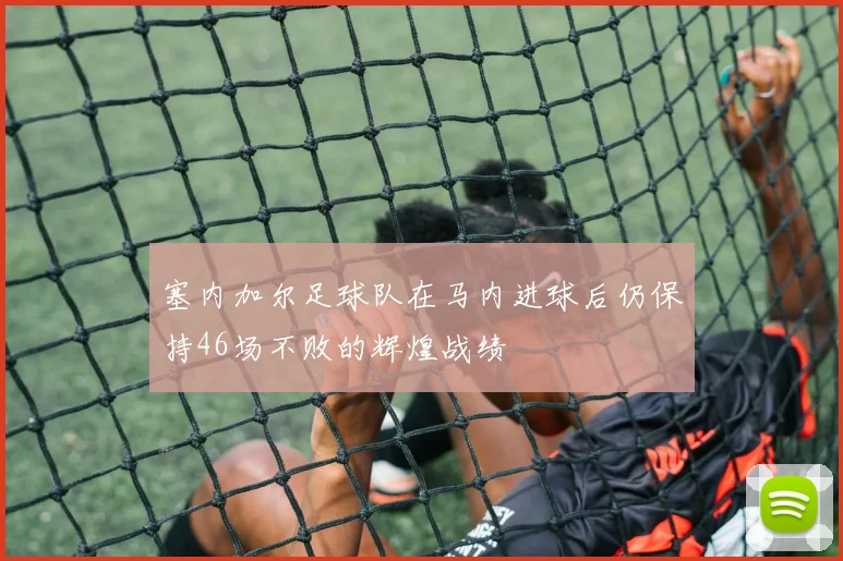 塞内加尔足球队在马内进球后仍保持46场不败的辉煌战绩
