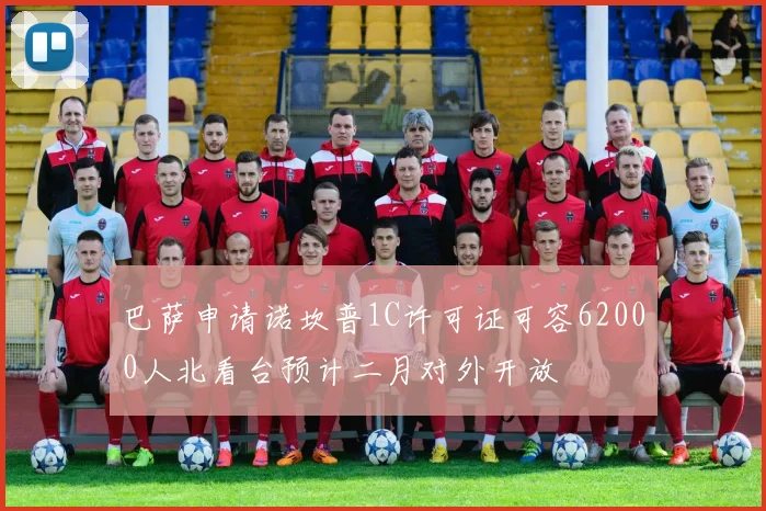 巴萨申请诺坎普1C许可证可容62000人北看台预计二月对外开放