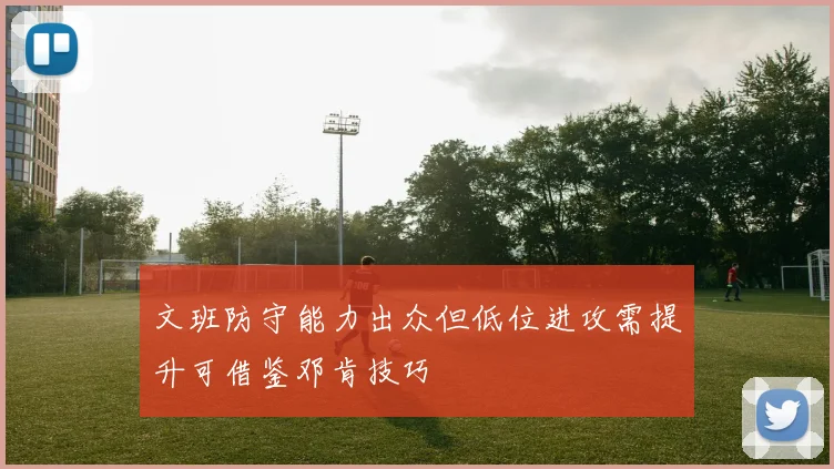 文班防守能力出众但低位进攻需提升可借鉴邓肯技巧