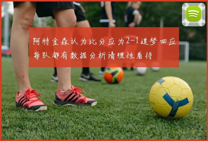 阿特金森认为比分应为2-1追梦回应每队都有数据分析请理性看待