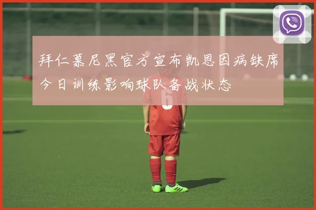 拜仁慕尼黑官方宣布凯恩因病缺席今日训练影响球队备战状态