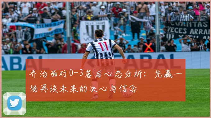 乔治面对0-3落后心态分析：先赢一场再谈未来的决心与信念