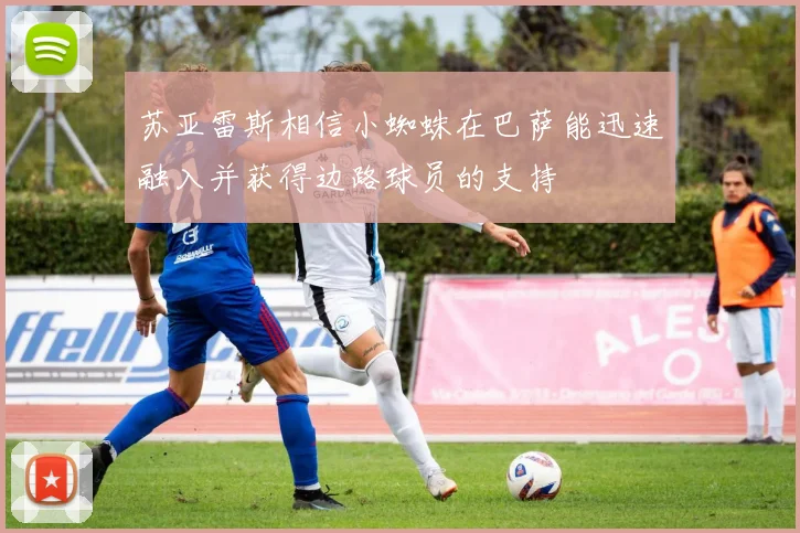 苏亚雷斯相信小蜘蛛在巴萨能迅速融入并获得边路球员的支持