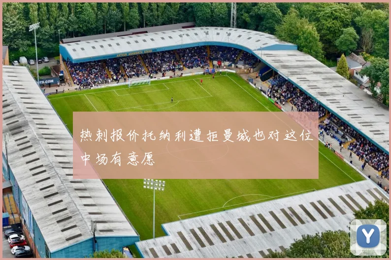 热刺报价托纳利遭拒曼城也对这位中场有意愿