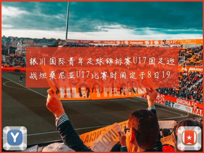 银川国际青年足球锦标赛U17国足迎战坦桑尼亚U17比赛时间定于8日19点35分